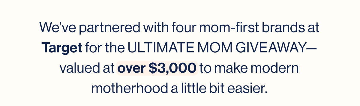 We've partnered with four mom-first brands at Target for the ULTIMATE MOM GIVEAWAY— valued at over $3,000 to make modern motherhood a little bit easier.