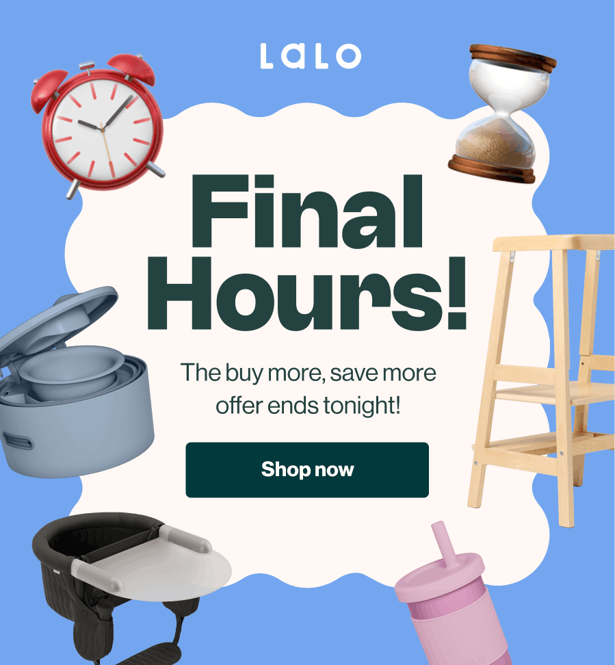 Lalo. Final Hours! The buy more, save more offer ends tonight! Parent-favorite essentials — the 3-in-1 potty, learning tower, hook-on high chair, and Little Cup — surround the message alongside a clock and hourglass. Shop now.