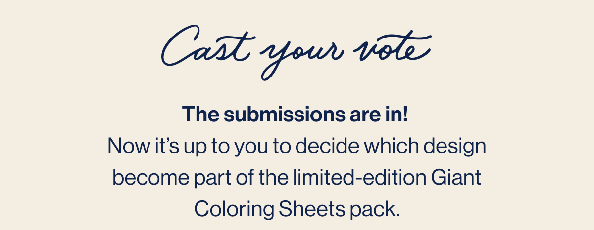 Cast your vote. The submissions are in!  Now it's up to you to decide which design become part of the limited-edition Giant Coloring Sheets pack.