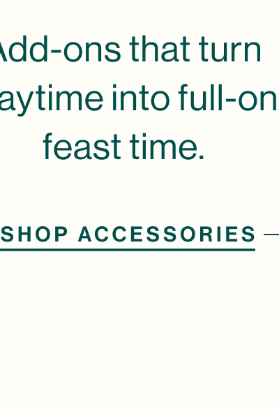 Add-ons that turn playtime into full-on feast time.