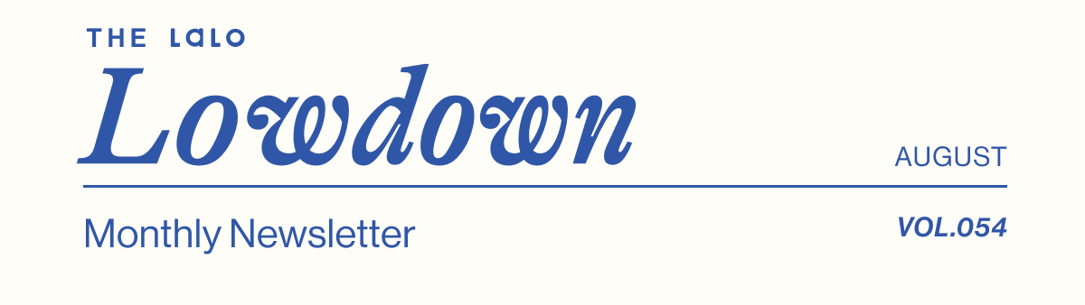The Lalo Lowdown. Lalo's Monthly Newsletter- August Vol. 054