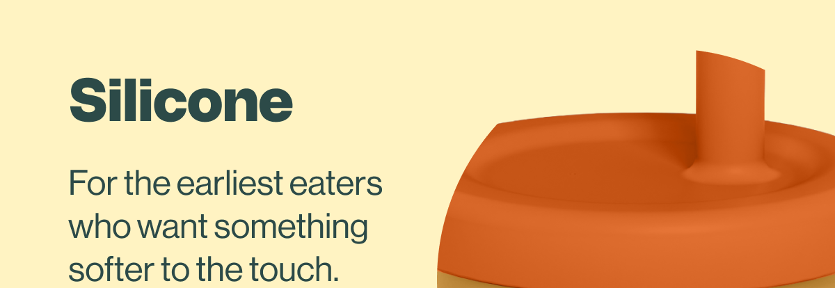 Silicone for the earliest eaters who want something softer to the touch.