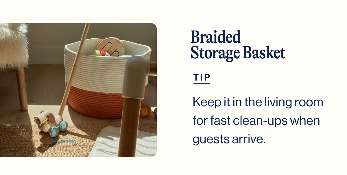 Braided Storage Basket. TIP. Keep it in the living room for fast clean-ups when guests arrive.