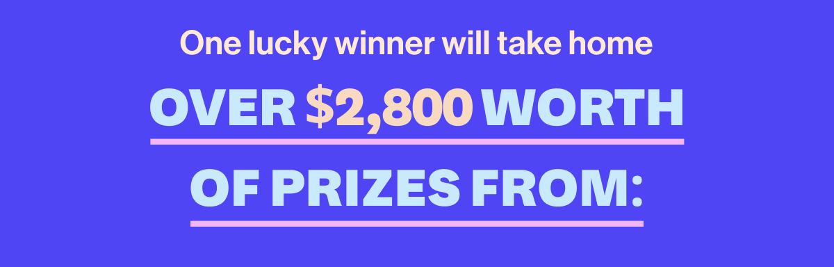 One lucky winner will take home OVER $2,800 WORTH OF PRIZES FROM: