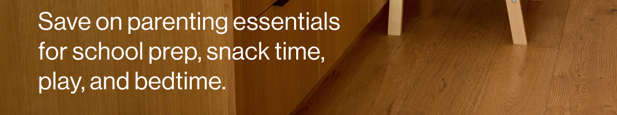Save on parenting essentials for school prep, snack time, play, and bedtime.