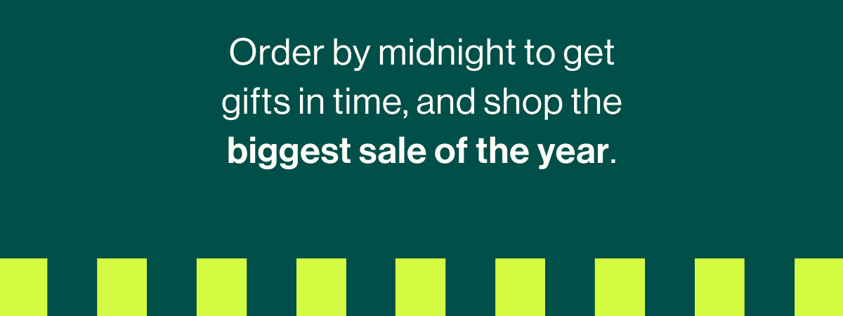 Order by midnight to get gifts in time, and shop the biggest sale of the year. 