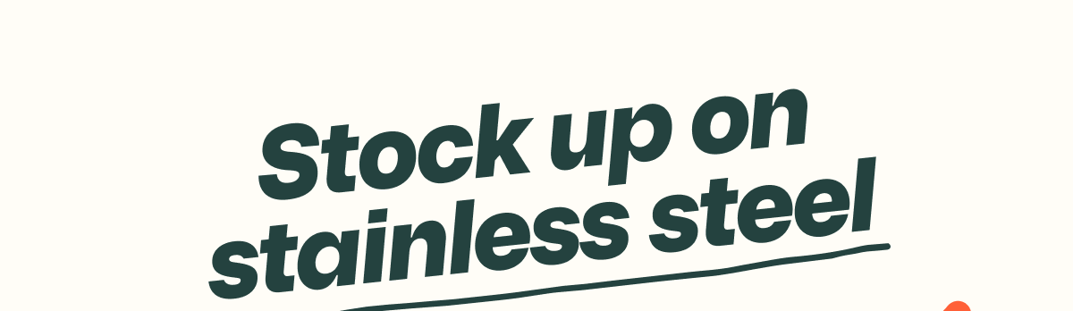 Stock up on stainless steel 