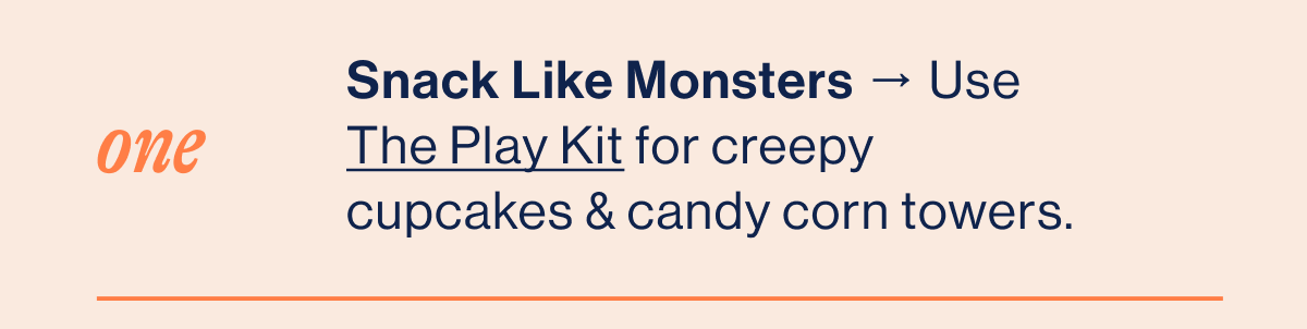 ONE. Snack Like Monsters → Use The Play Kit for creepy cupcakes & candy corn towers.
