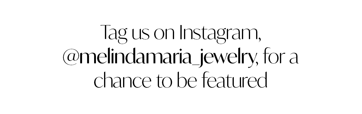 Tag us on Instagram, @melindamaria_jewelry, for a chance to be featured