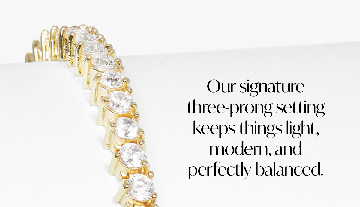 Our signature three-prong setting keeps things light, modern, and perfectly balanced.