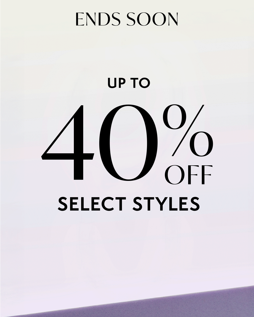 ENDS SOON: Up to 40% Off *Select Styles
