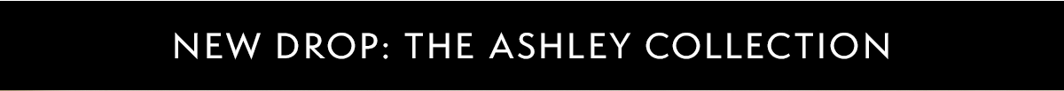 New Drop: The Ashley Collection