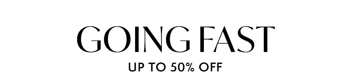 GOING FAST: UP TO 50% OFF