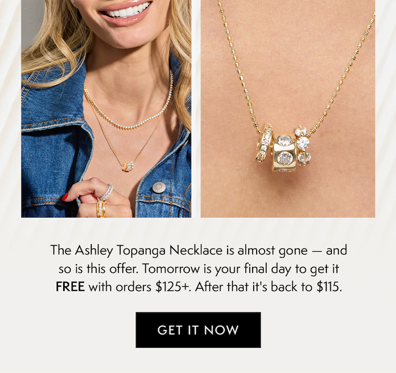 The Ashley Topanga Necklace is almost gone — and so is this offer. Tomorrow is your final day to get it FREE with orders $125+. After that it's back to $115. Get it now.