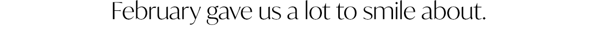 February gave us a lot to smile about. 