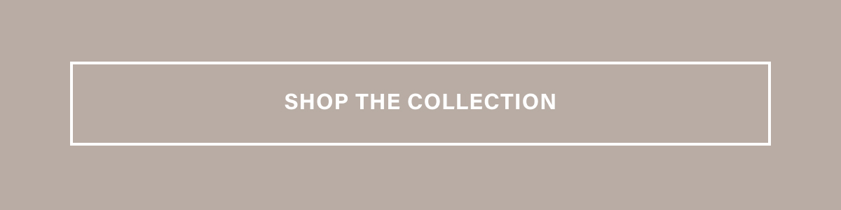 SHOP THE COLLECTION