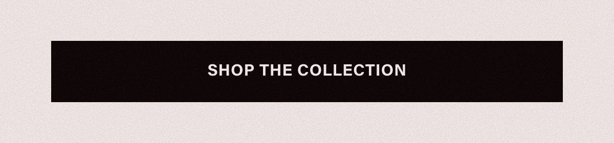 SHOP THE COLLECTION