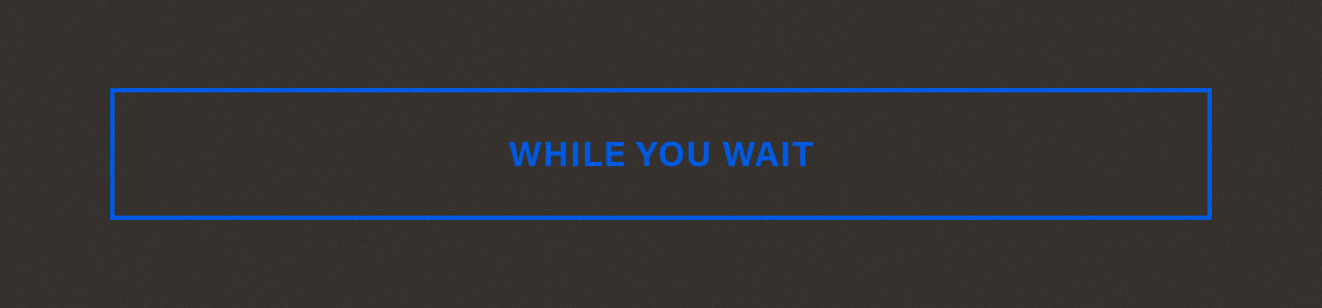 WHILE YOU WAIT.