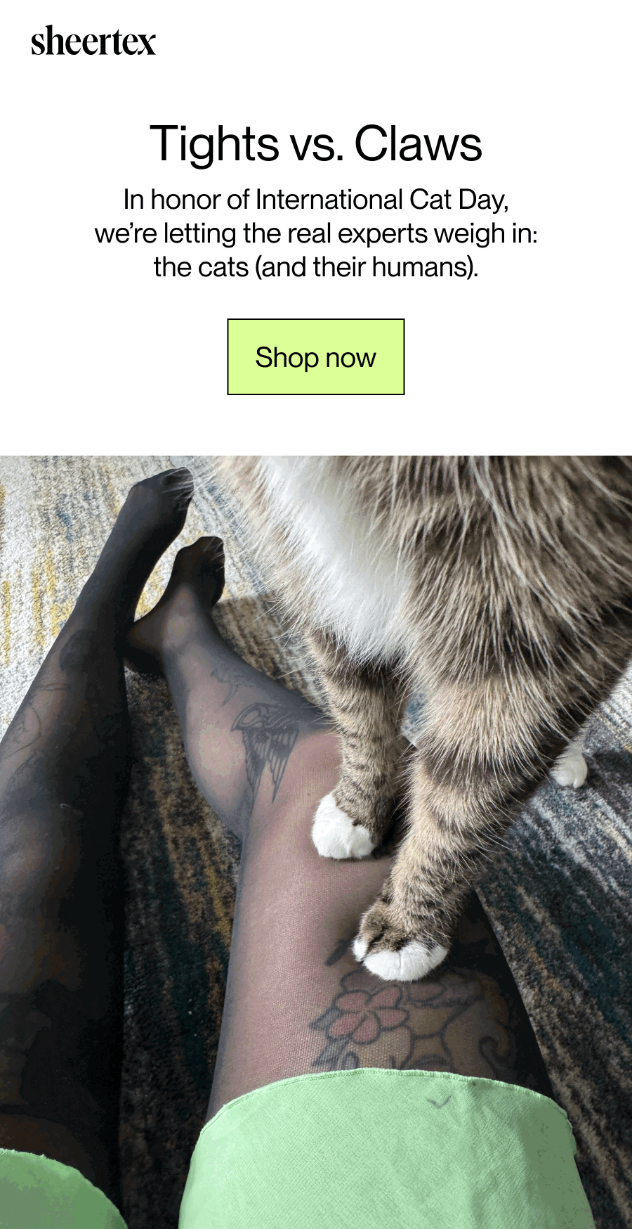 Tights vs. Claws. In honor of International Cat Day, we’re letting the real experts weigh in: the cats (and their humans). [Shop now]
