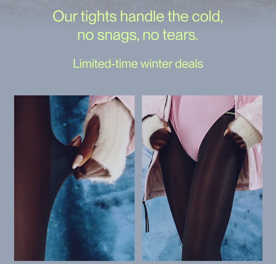 Our tights handle the cold, no snags, no tears.