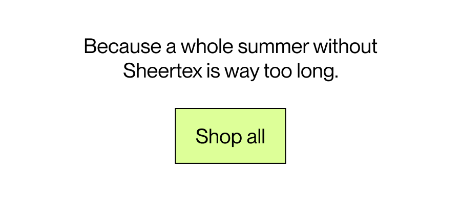 Because a whole summer without Sheertex is way too long.  [Shop all]