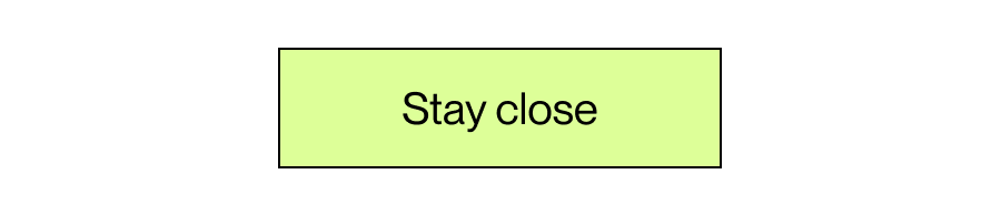 Stay close