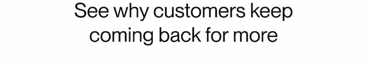 See why customers keep coming back