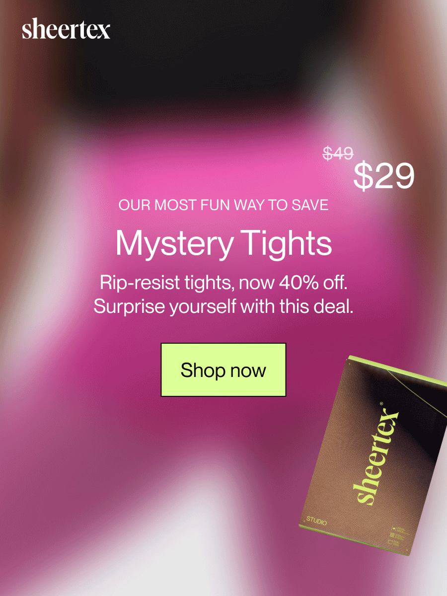 OUR MOST FUN WAY TO SAVE: Mystery Tights. Rip-resist tights, now 40% off. Surprise yourself with this deal. [Shop now]