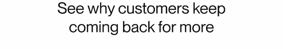 See why customers keep coming back