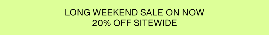 LONG WEEKEND SALE ON NOW. 20% OFF SITEWIDE.