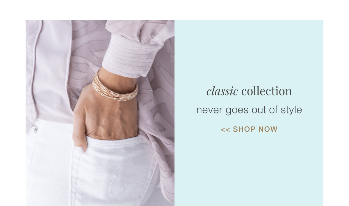 classic collection never goes out of style << SHOP now