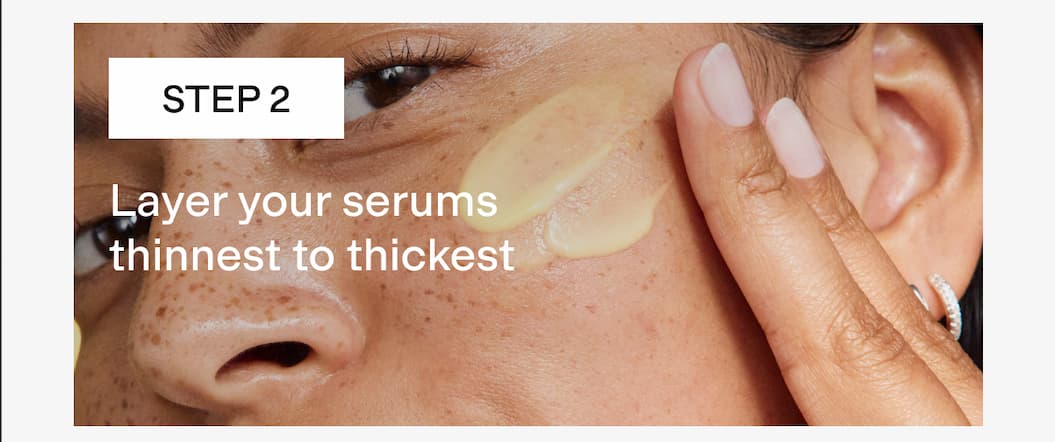 Layer your serums thinnest to thickest 