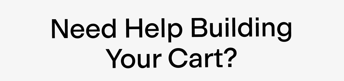 Need help building your cart?