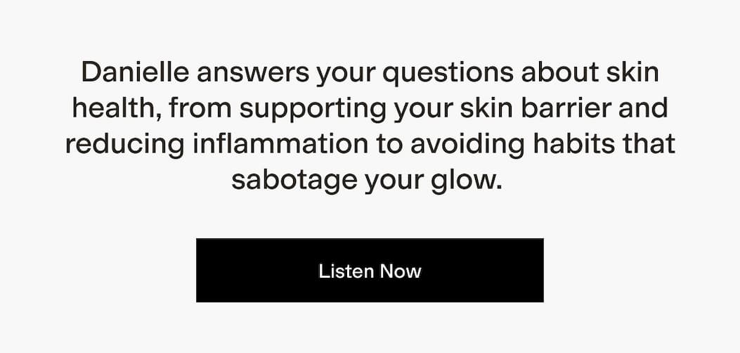Danielle answers your questions about skin health, from supporting your skin barrier and reducing inflammation to avoiding habits that sabotage your glow. 