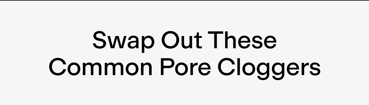 Swap out these common pore cloggers