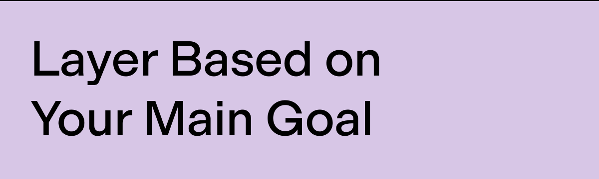 Layer based on your main goal