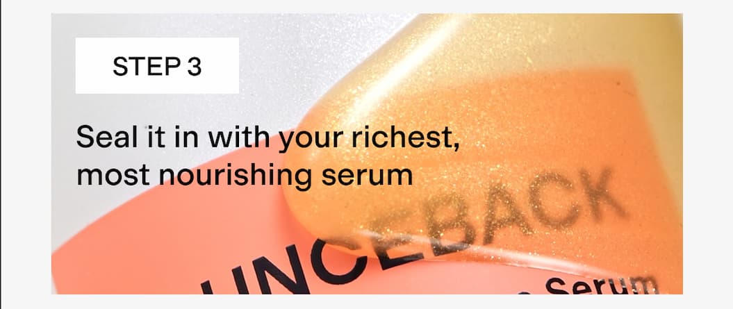 Seal it with your richest, most nourishing serum 