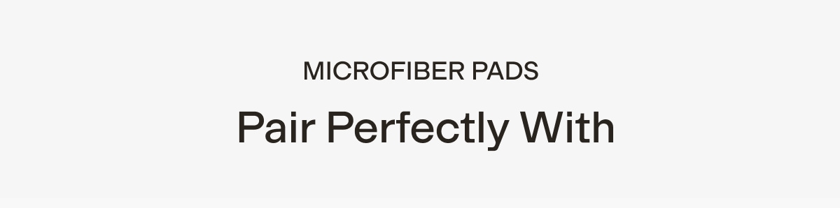 MICROFIBER PADS pair perfectly with