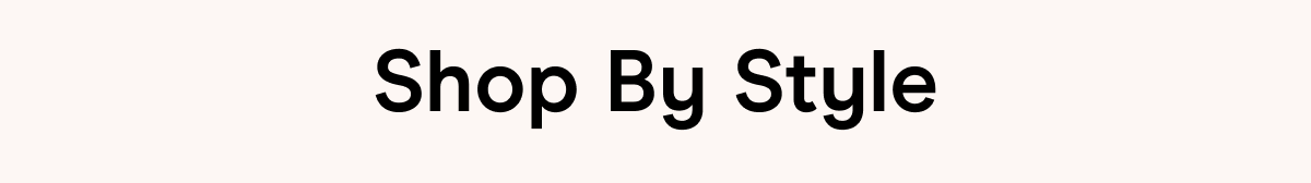 SHOP BY STYLE 