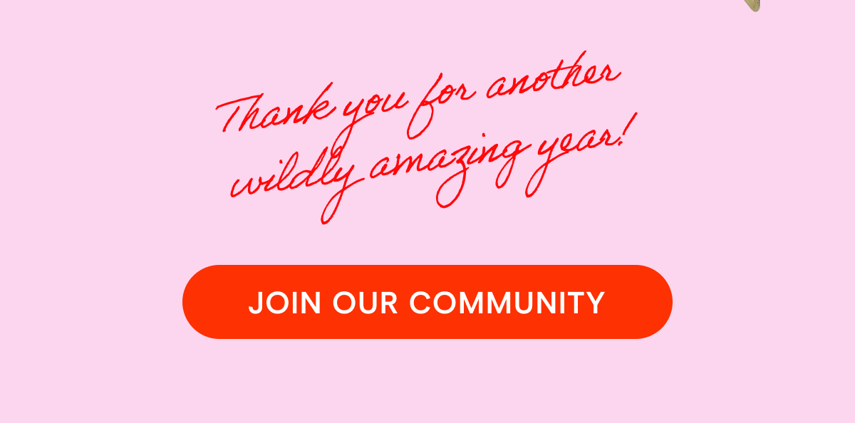 Thank you for another wildly amazing year! join our community 