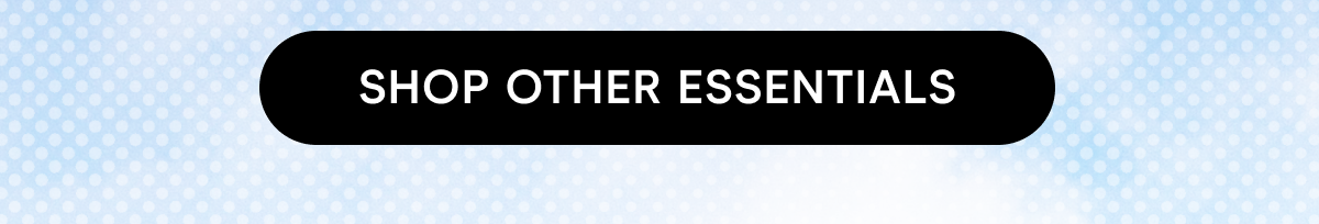 SHOP OTHER ESSENTIALS