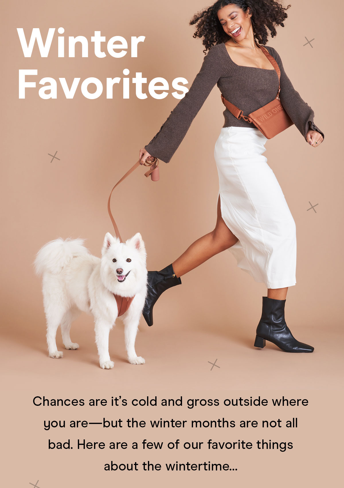 Winter Favorites Chances are it's cold and gross outside where you are— but the winter months are not all bad. Here are a few of our favorite things about the wintertime...