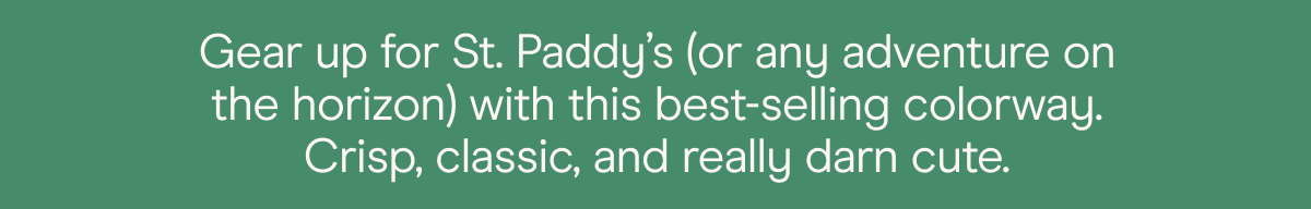 gear up for st. paddy's (or any adventure on the horizon) with this best-selling colorway. Crisp, classic, and really darn cute. 