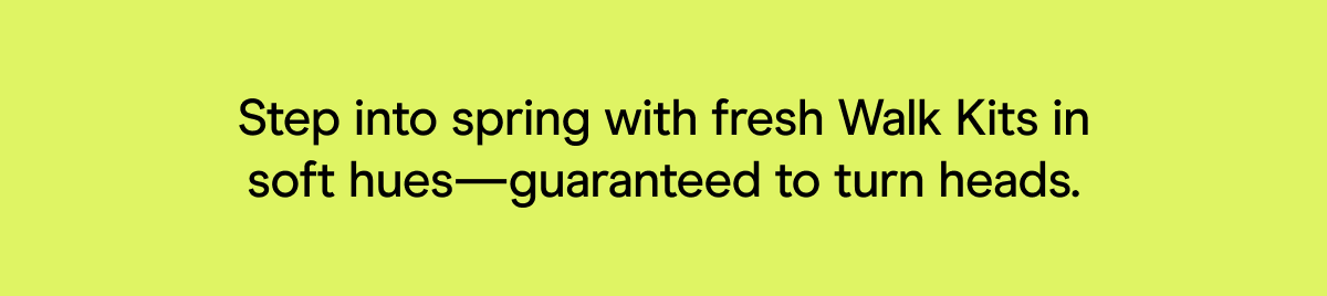 Step into spring with fresh Walk Kits in soft hues—guaranteed to turn heads.