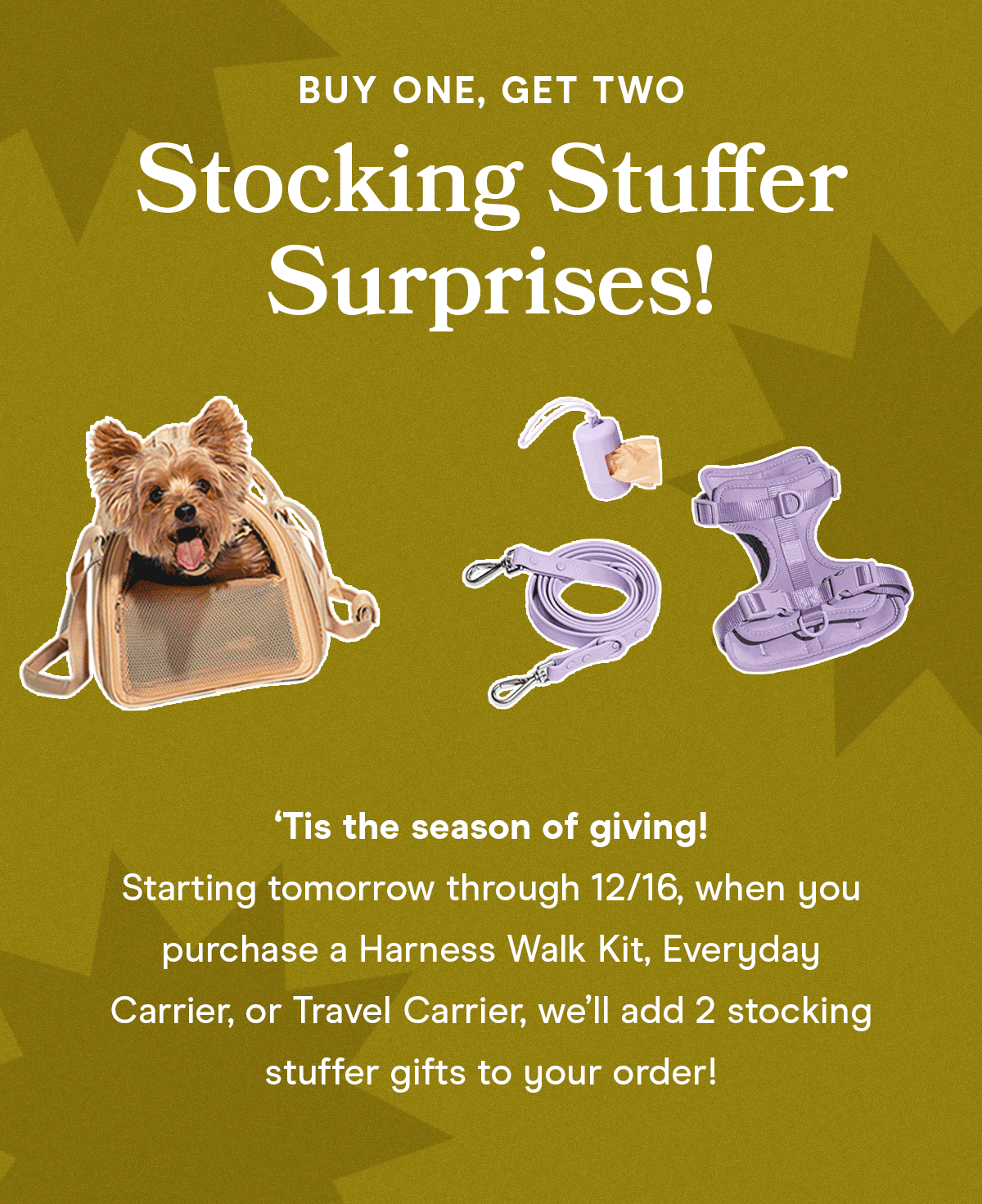 Buy One, Get Two Stocking Stuffer Surprises! Tis the season of giving! Starting tomorrow through 12/16, when you purchase a Harness Walk Kit, Everyday Carrier or Travel Carrier, we'll add 2 stocking stuffer gifts to your order!