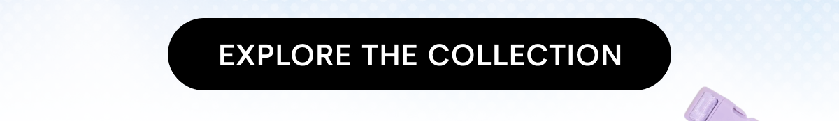 EXPLORE THE COLLECTION