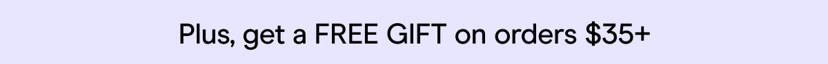 Plus, get a FREE GIFT on orders $35+