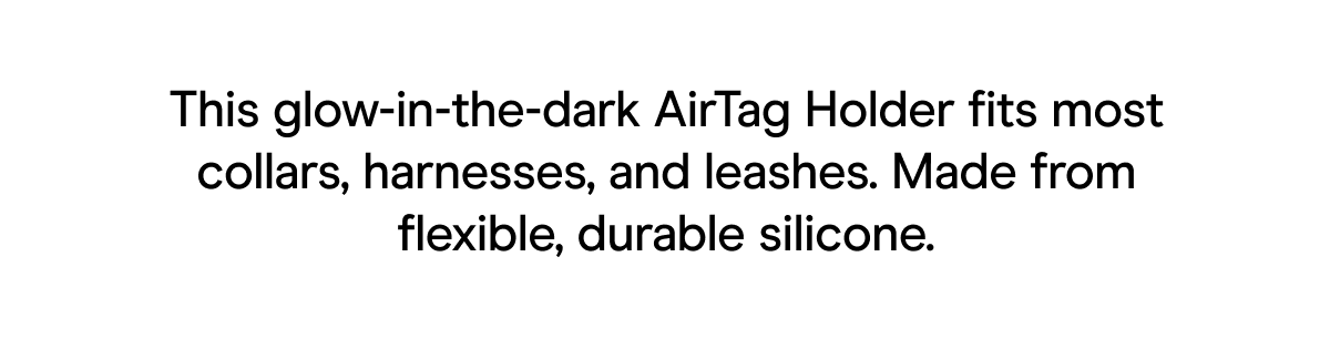 This glow-in-the-dark AirTag holder fits most collars, harnesses, and leashes. Made from flexible, durable silicone.