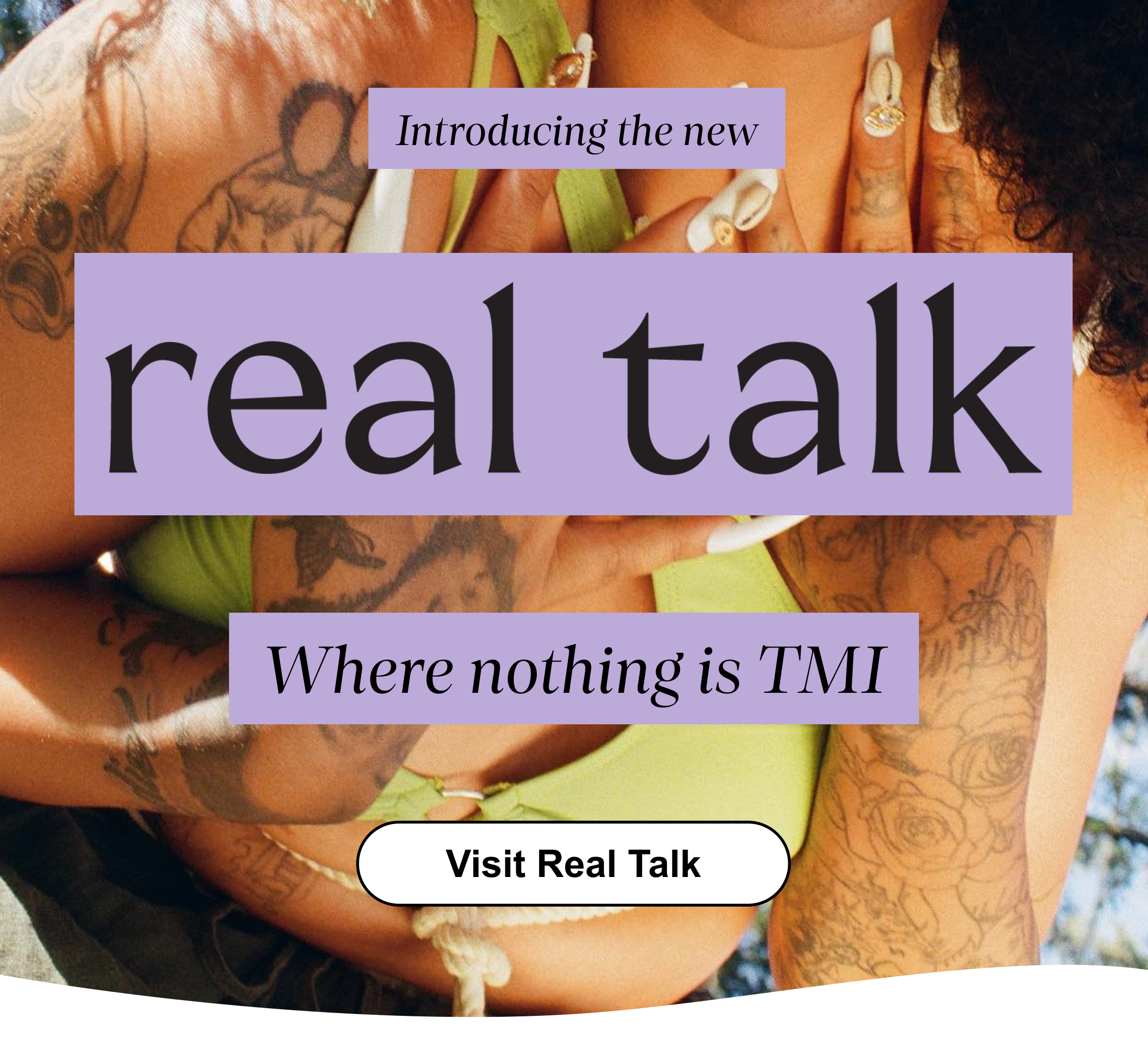 Introducing the new Real Talk where nothing is TMI