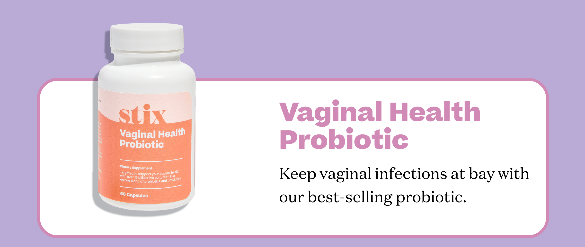 Vaginal Health Probiotic. Keep vaginal infections at bay with our best-selling probiotic.